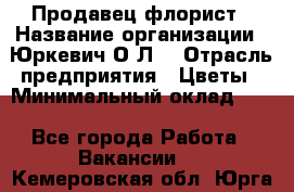 Продавец-флорист › Название организации ­ Юркевич О.Л. › Отрасль предприятия ­ Цветы › Минимальный оклад ­ 1 - Все города Работа » Вакансии   . Кемеровская обл.,Юрга г.